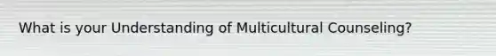 What is your Understanding of Multicultural Counseling?