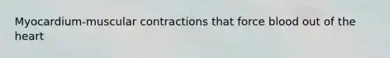 Myocardium-muscular contractions that force blood out of <a href='https://www.questionai.com/knowledge/kya8ocqc6o-the-heart' class='anchor-knowledge'>the heart</a>