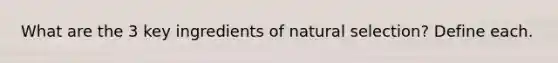 What are the 3 key ingredients of natural selection? Define each.