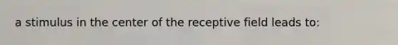a stimulus in the center of the receptive field leads to:
