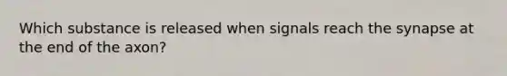 Which substance is released when signals reach <a href='https://www.questionai.com/knowledge/kTCXU7vaKU-the-synapse' class='anchor-knowledge'>the synapse</a> at the end of the axon?