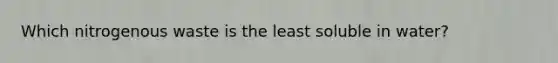 Which nitrogenous waste is the least soluble in water?
