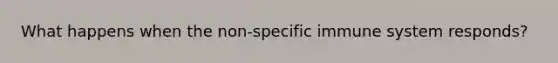 What happens when the non-specific immune system responds?