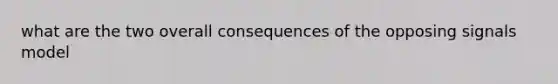 what are the two overall consequences of the opposing signals model