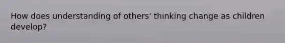 How does understanding of others' thinking change as children develop?