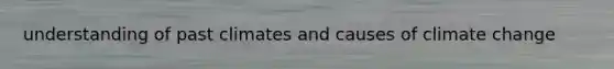understanding of past climates and causes of climate change