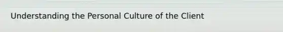 Understanding the Personal Culture of the Client