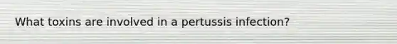 What toxins are involved in a pertussis infection?