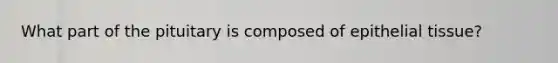 What part of the pituitary is composed of <a href='https://www.questionai.com/knowledge/k7dms5lrVY-epithelial-tissue' class='anchor-knowledge'>epithelial tissue</a>?