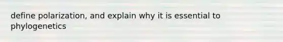 define polarization, and explain why it is essential to phylogenetics