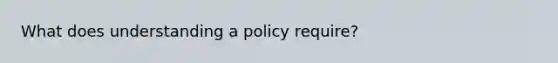 What does understanding a policy require?