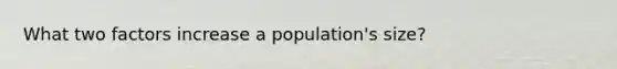 What two factors increase a population's size?