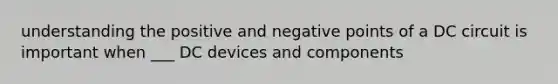 understanding the positive and negative points of a DC circuit is important when ___ DC devices and components