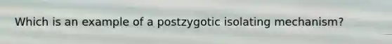 Which is an example of a postzygotic isolating mechanism?