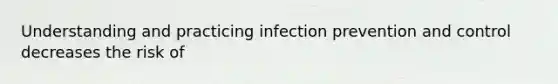 Understanding and practicing infection prevention and control decreases the risk of