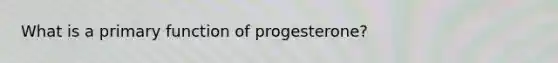 What is a primary function of progesterone?