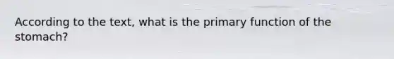 According to the text, what is the primary function of <a href='https://www.questionai.com/knowledge/kLccSGjkt8-the-stomach' class='anchor-knowledge'>the stomach</a>?