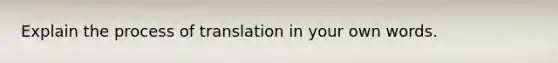 Explain the process of translation in your own words.