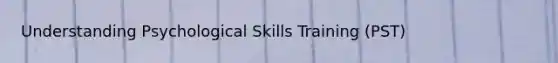 Understanding Psychological Skills Training (PST)