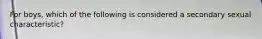 For boys, which of the following is considered a secondary sexual characteristic?