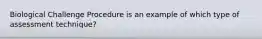 Biological Challenge Procedure is an example of which type of assessment technique?