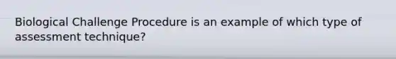 Biological Challenge Procedure is an example of which type of assessment technique?