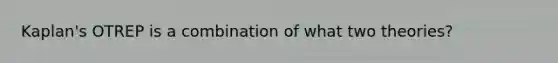 Kaplan's OTREP is a combination of what two theories?