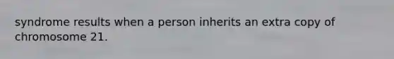 syndrome results when a person inherits an extra copy of chromosome 21.