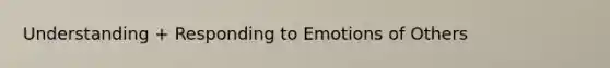 Understanding + Responding to Emotions of Others