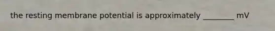 the resting membrane potential is approximately ________ mV