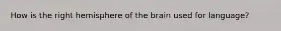 How is the right hemisphere of <a href='https://www.questionai.com/knowledge/kLMtJeqKp6-the-brain' class='anchor-knowledge'>the brain</a> used for language?