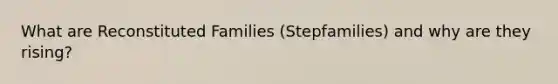 What are Reconstituted Families (Stepfamilies) and why are they rising?