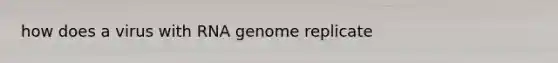 how does a virus with RNA genome replicate