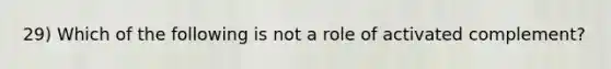 29) Which of the following is not a role of activated complement?