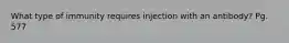 What type of immunity requires injection with an antibody? Pg. 577