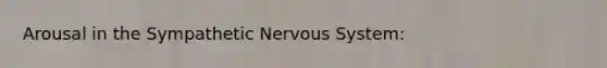 Arousal in the Sympathetic <a href='https://www.questionai.com/knowledge/kThdVqrsqy-nervous-system' class='anchor-knowledge'>nervous system</a>: