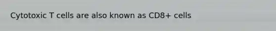 Cytotoxic T cells are also known as CD8+ cells