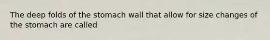 The deep folds of <a href='https://www.questionai.com/knowledge/kLccSGjkt8-the-stomach' class='anchor-knowledge'>the stomach</a> wall that allow for size changes of the stomach are called