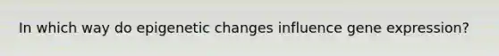 In which way do epigenetic changes influence <a href='https://www.questionai.com/knowledge/kFtiqWOIJT-gene-expression' class='anchor-knowledge'>gene expression</a>?