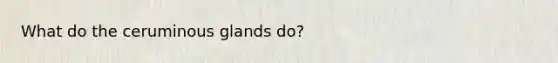 What do the ceruminous glands do?