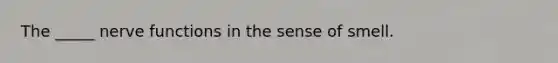 The _____ nerve functions in the sense of smell.