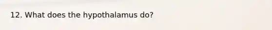 12. What does the hypothalamus do?