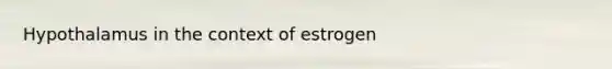 Hypothalamus in the context of estrogen