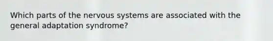 Which parts of the <a href='https://www.questionai.com/knowledge/kThdVqrsqy-nervous-system' class='anchor-knowledge'>nervous system</a>s are associated with the general adaptation syndrome?