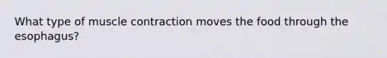 What type of <a href='https://www.questionai.com/knowledge/k0LBwLeEer-muscle-contraction' class='anchor-knowledge'>muscle contraction</a> moves the food through <a href='https://www.questionai.com/knowledge/kSjVhaa9qF-the-esophagus' class='anchor-knowledge'>the esophagus</a>?