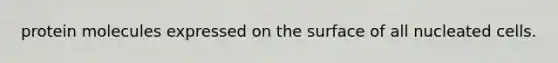 protein molecules expressed on the surface of all nucleated cells.