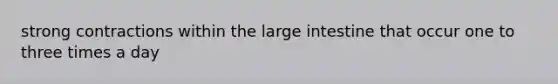 strong contractions within the <a href='https://www.questionai.com/knowledge/kGQjby07OK-large-intestine' class='anchor-knowledge'>large intestine</a> that occur one to three times a day