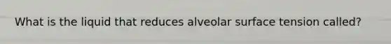 What is the liquid that reduces alveolar surface tension called?