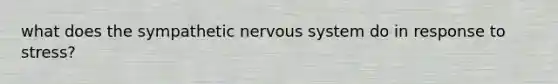 what does the sympathetic <a href='https://www.questionai.com/knowledge/kThdVqrsqy-nervous-system' class='anchor-knowledge'>nervous system</a> do in response to stress?