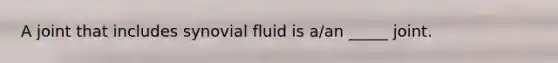 A joint that includes synovial fluid is a/an _____ joint.